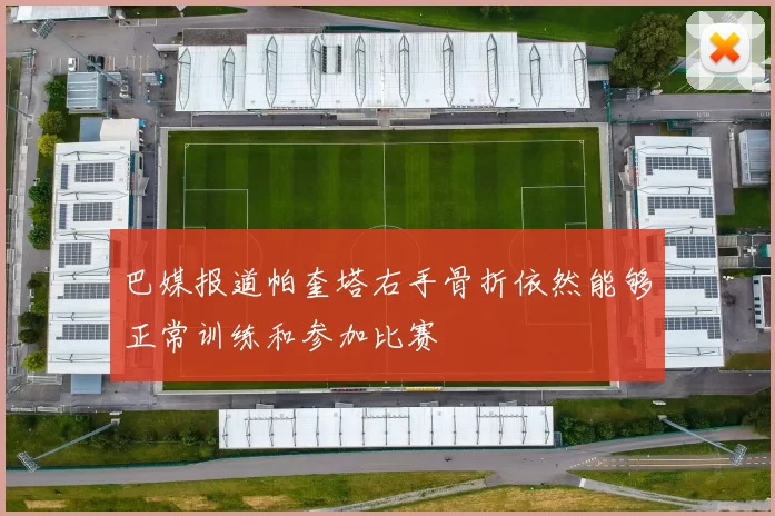 巴媒报道帕奎塔右手骨折依然能够正常训练和参加比赛