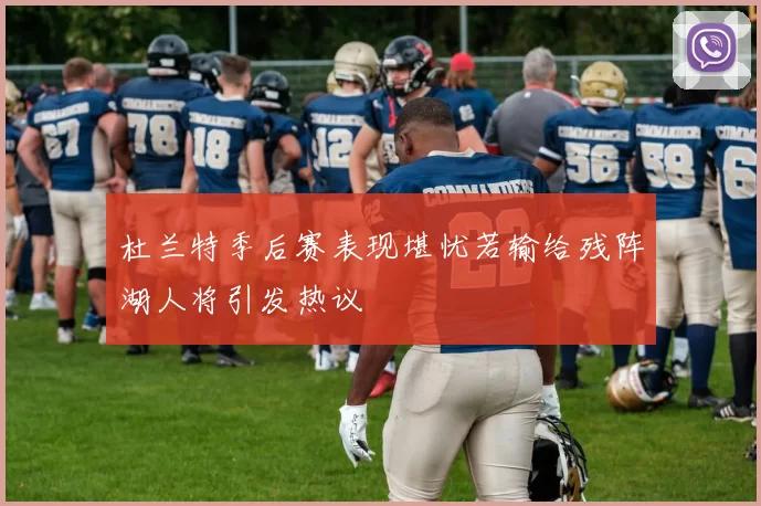 杜兰特季后赛表现堪忧若输给残阵湖人将引发热议