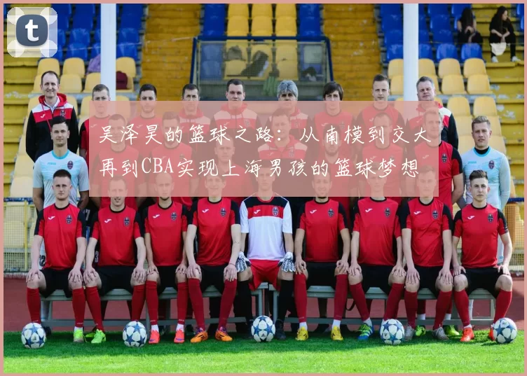 吴泽昊的篮球之路：从南模到交大再到CBA实现上海男孩的篮球梦想